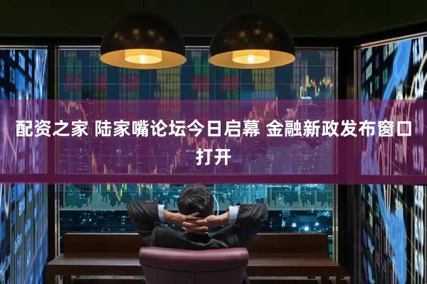 配资之家 陆家嘴论坛今日启幕 金融新政发布窗口打开