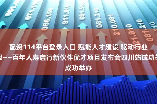 配资114平台登录入口 赋能人才建设 驱动行业升级——百年人寿启行新伙伴优才项目发布会四川站成功举办