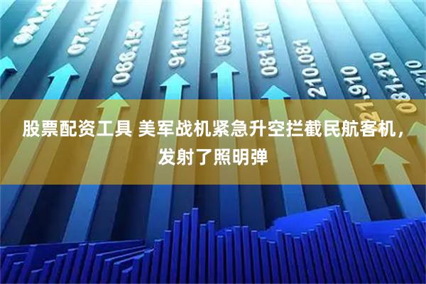 股票配资工具 美军战机紧急升空拦截民航客机，发射了照明弹