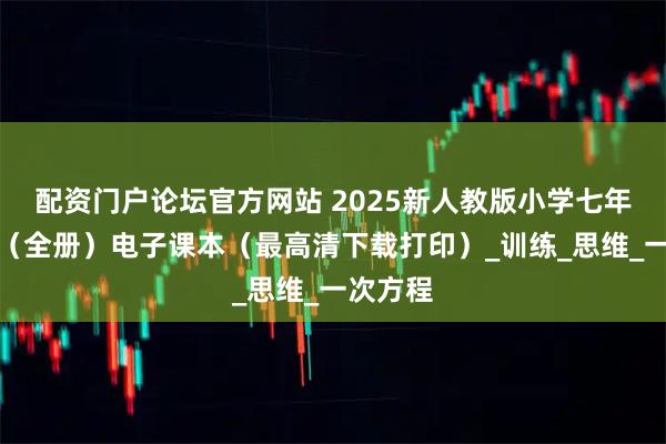 配资门户论坛官方网站 2025新人教版小学七年级数学（全册）电子课本（最高清下载打印）_训练_思维_一次方程