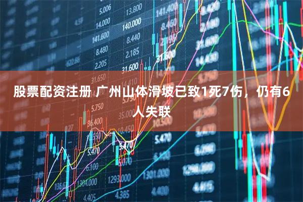 股票配资注册 广州山体滑坡已致1死7伤，仍有6人失联
