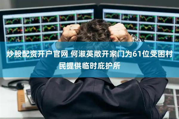 炒股配资开户官网 何淑英敞开家门为61位受困村民提供临时庇护所