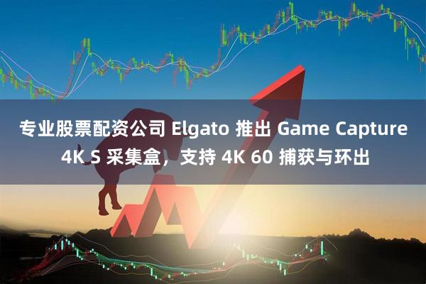 专业股票配资公司 Elgato 推出 Game Capture 4K S 采集盒，支持 4K 60 捕获与环出