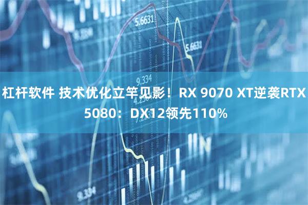 杠杆软件 技术优化立竿见影！RX 9070 XT逆袭RTX 5080：DX12领先110%