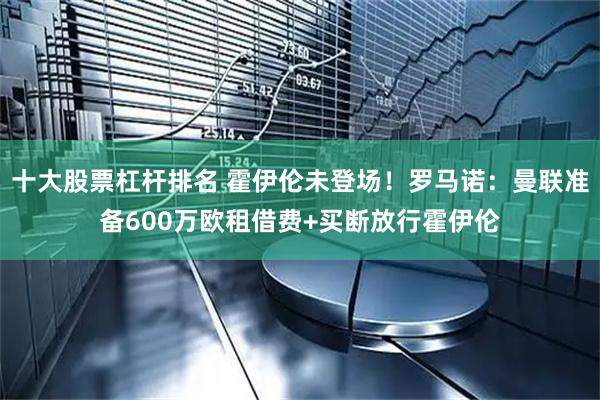 十大股票杠杆排名 霍伊伦未登场！罗马诺：曼联准备600万欧租借费+买断放行霍伊伦