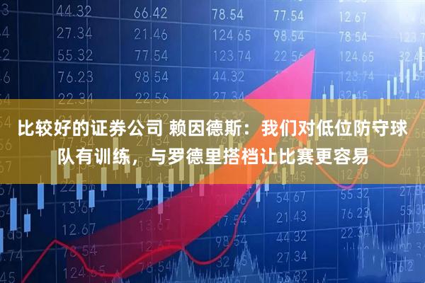 比较好的证券公司 赖因德斯：我们对低位防守球队有训练，与罗德里搭档让比赛更容易