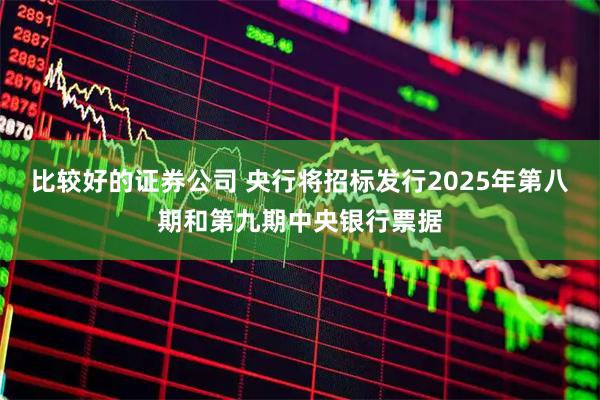 比较好的证券公司 央行将招标发行2025年第八期和第九期中央银行票据
