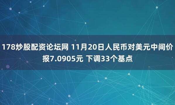 178炒股配资论坛网 11月20日人民币对美元中间价报7.0905元 下调33个基点