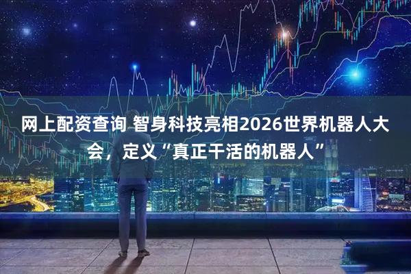 网上配资查询 智身科技亮相2026世界机器人大会，定义“真正干活的机器人”